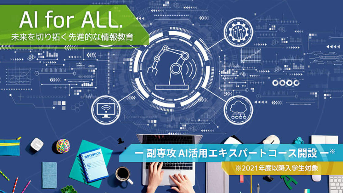 AI for ALL 未来を切り拓く先進的な情報教育　副専攻 AI 活用エキスパートコース開設　※2021年度以降入学生対象